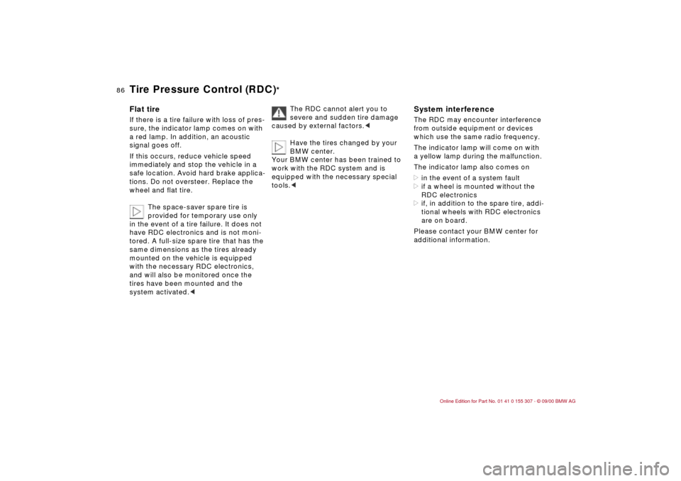 BMW 330i TOURING 2001 E46 Owners Manual 86n
Tire Pressure Control (RDC)
*
Flat tireIf there is a tire failure with loss of pres-
sure, the indicator lamp comes on with 
a red lamp. In addition, an acoustic 
signal goes off.
If this occurs, 
