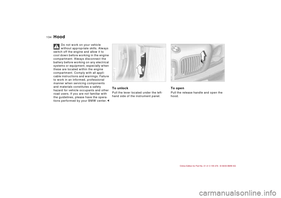 BMW 330i SEDAN 2001 E46 Owners Manual 134n
Hood
Do not work on your vehicle
without appropriate skills. Always
switch off the engine and allow it to
cool down before working in the engine
compartment. Always disconnect the
battery b BMW 330i SEDAN 2001 E46 Owners Manual 134n
Hood
Do not work on your vehicle
without appropriate skills. Always
switch off the engine and allow it to
cool down before working in the engine
compartment. Always disconnect the
battery b