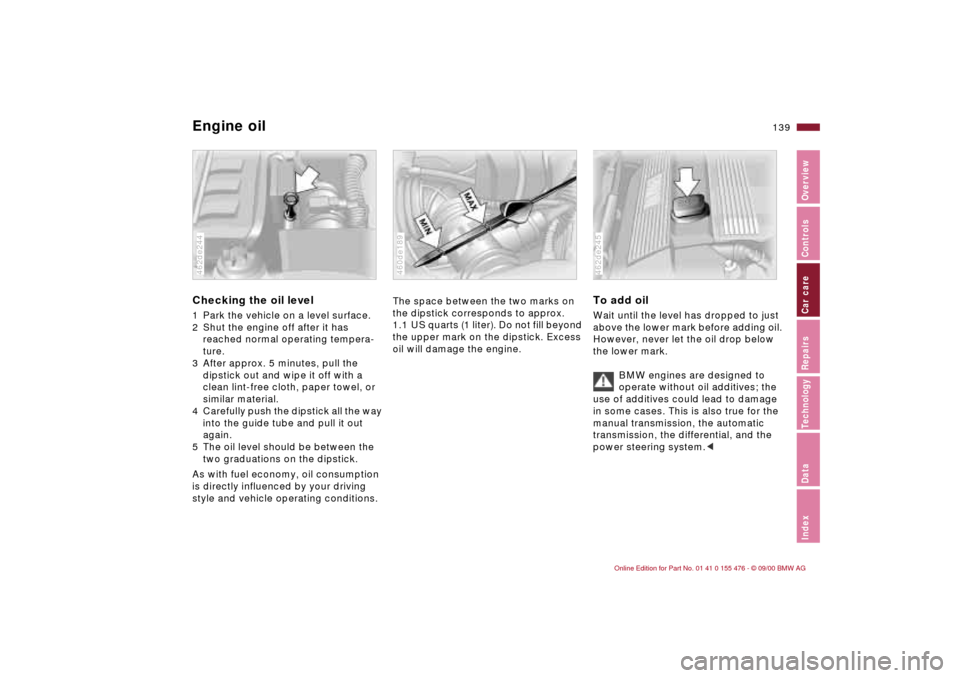 BMW 325i SEDAN 2001 E46 Owners Manual 139n
IndexDataTechnologyRepairsCar careControlsOverview
Engine oilChecking the oil level 1 Park the vehicle on a level surface.
2 Shut the engine off after it has
reached normal operating tempera-
tu BMW 325i SEDAN 2001 E46 Owners Manual 139n
IndexDataTechnologyRepairsCar careControlsOverview
Engine oilChecking the oil level 1 Park the vehicle on a level surface.
2 Shut the engine off after it has
reached normal operating tempera-
tu
