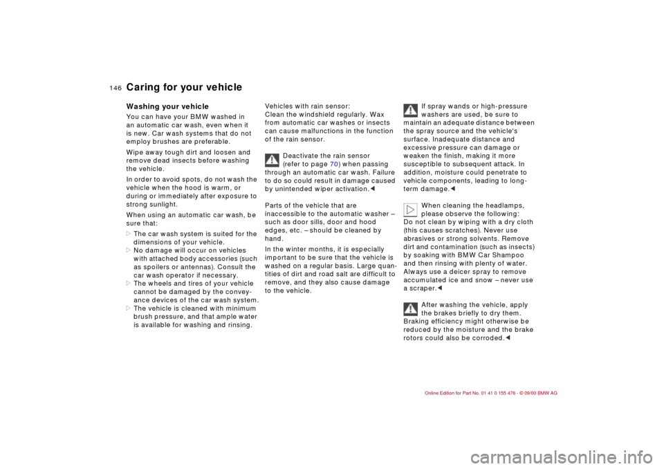 BMW 330i SEDAN 2001 E46 Owners Manual 146n
Washing your vehicle You can have your BMW washed in 
an automatic car wash, even when it 
is new. Car wash systems that do not 
employ brushes are preferable.
Wipe away tough dirt and loosen and