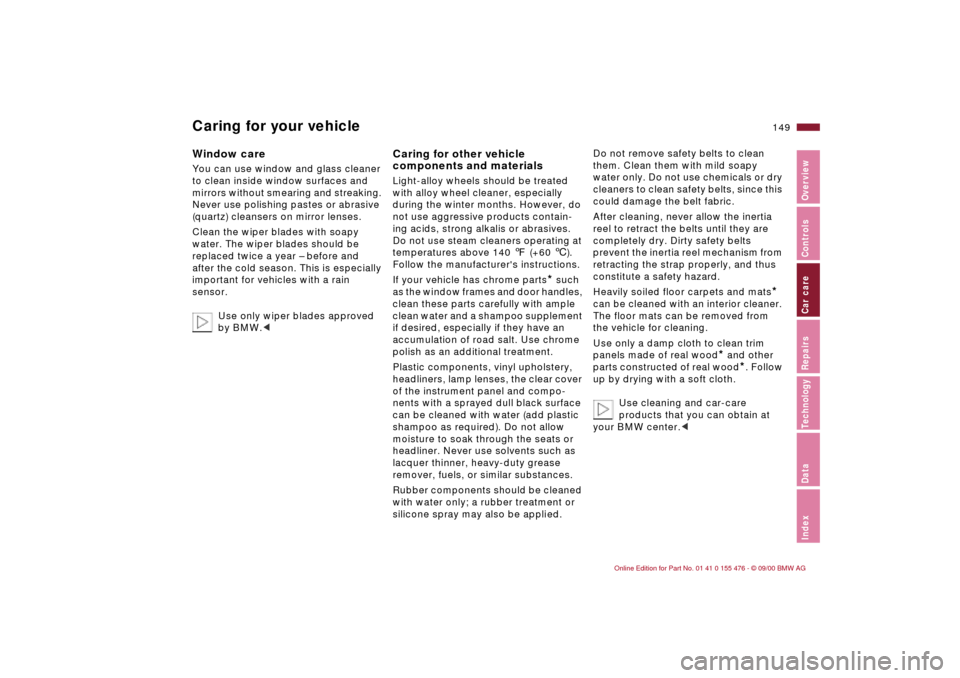 BMW 330i SEDAN 2001 E46 Owners Manual 149n
IndexDataTechnologyRepairsCar careControlsOverview
Caring for your vehicleWindow careYou can use window and glass cleaner 
to clean inside window surfaces and 
mirrors without smearing and streak