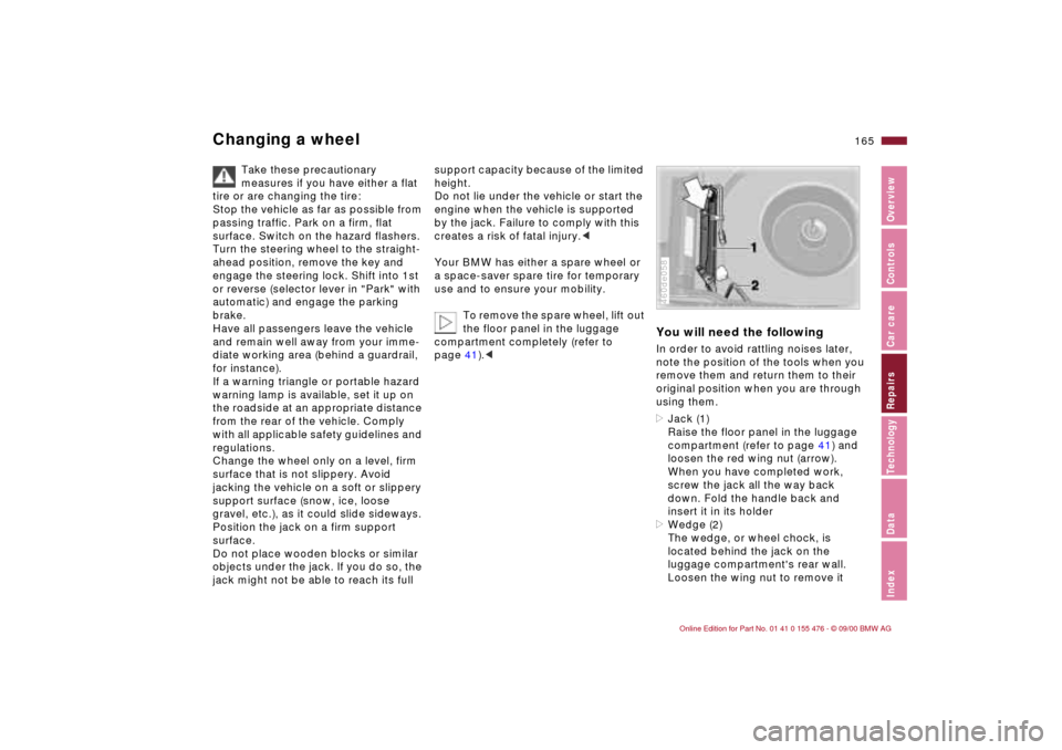 BMW 330i SEDAN 2001 E46 Owners Manual 165n
IndexDataTechnologyRepairsCar careControlsOverview
Changing a wheel
Take these precautionary
measures if you have either a flat
tire or are changing the tire:
Stop the vehicle as far as possib BMW 330i SEDAN 2001 E46 Owners Manual 165n
IndexDataTechnologyRepairsCar careControlsOverview
Changing a wheel
Take these precautionary
measures if you have either a flat
tire or are changing the tire:
Stop the vehicle as far as possib