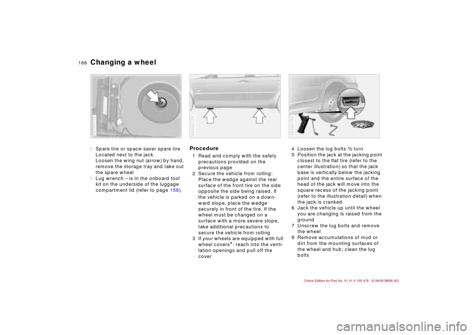 BMW 330i SEDAN 2001 E46 Owners Manual 166n
Changing a wheel>Spare tire or space-saver spare tire
Located next to the jack.
Loosen the wing nut (arrow) by hand,
remove the storage tray and take out
the spare wheel
>Lug wrench Ð is in th BMW 330i SEDAN 2001 E46 Owners Manual 166n
Changing a wheel>Spare tire or space-saver spare tire
Located next to the jack.
Loosen the wing nut (arrow) by hand,
remove the storage tray and take out
the spare wheel
>Lug wrench Ð is in th