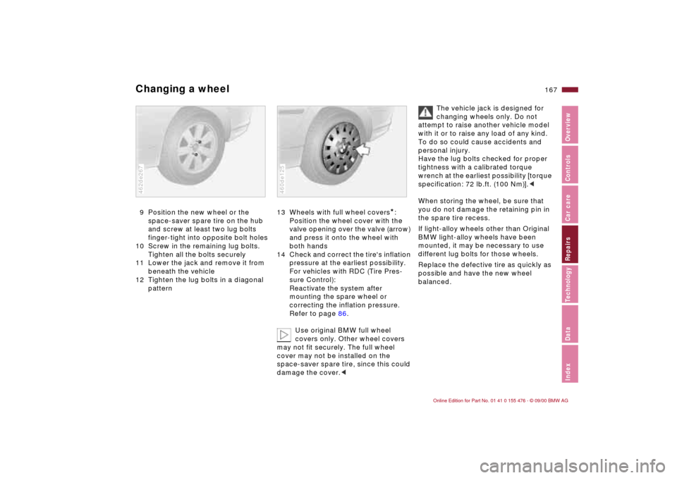 BMW 330i SEDAN 2001 E46 Owners Manual 167n
IndexDataTechnologyRepairsCar careControlsOverview
Changing a wheel9 Position the new wheel or the
space-saver spare tire on the hub
and screw at least two lug bolts
finger-tight into opposite BMW 330i SEDAN 2001 E46 Owners Manual 167n
IndexDataTechnologyRepairsCar careControlsOverview
Changing a wheel9 Position the new wheel or the
space-saver spare tire on the hub
and screw at least two lug bolts
finger-tight into opposite