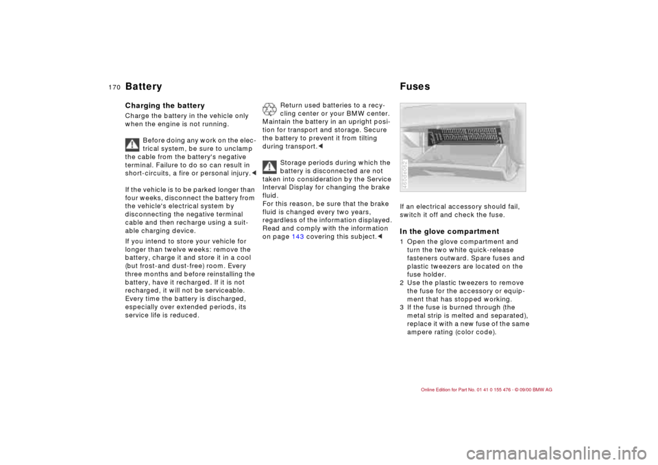 BMW 330i SEDAN 2001 E46 Owners Manual 170n
Battery FusesCharging the battery Charge the battery in the vehicle only
when the engine is not running.
Before doing any work on the elec-
trical system, be sure to unclamp
the cable from the BMW 330i SEDAN 2001 E46 Owners Manual 170n
Battery FusesCharging the battery Charge the battery in the vehicle only
when the engine is not running.
Before doing any work on the elec-
trical system, be sure to unclamp
the cable from the