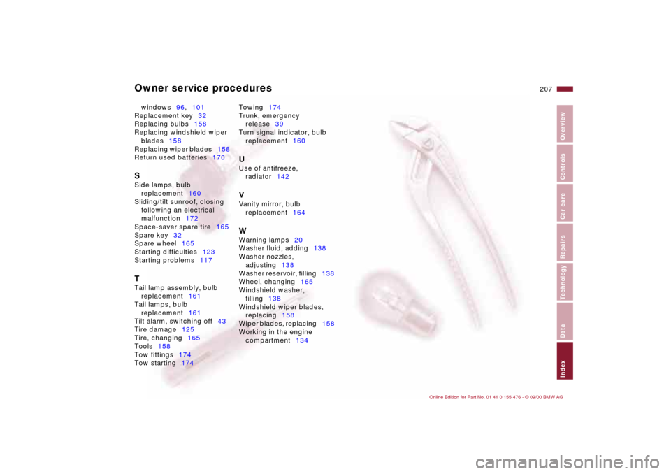 BMW 330i SEDAN 2001 E46 Owners Manual Owner service procedures
207n
IndexDataTechnologyRepairsCar careControlsOverview
windows96,101
Replacement key32
Replacing bulbs158
Replacing windshield wiper
blades158
Replacing wiper blades158 BMW 330i SEDAN 2001 E46 Owners Manual Owner service procedures
207n
IndexDataTechnologyRepairsCar careControlsOverview
windows96,101
Replacement key32
Replacing bulbs158
Replacing windshield wiper
blades158
Replacing wiper blades158