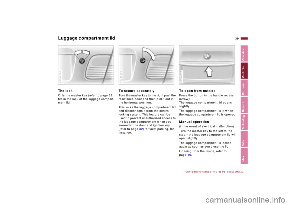 BMW 330i SEDAN 2001 E46 Owners Guide 39n
IndexDataTechnologyRepairsCar careControlsOverview
Luggage compartment lid The lockOnly the master key (refer to page 32)
fits in the lock of the luggage compart-
ment lid.460de008
To secure sepa BMW 330i SEDAN 2001 E46 Owners Guide 39n
IndexDataTechnologyRepairsCar careControlsOverview
Luggage compartment lid The lockOnly the master key (refer to page 32)
fits in the lock of the luggage compart-
ment lid.460de008
To secure sepa