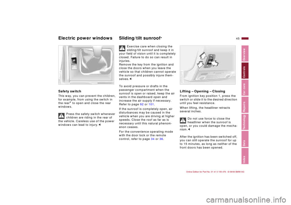 BMW 330i SEDAN 2001 E46 Owners Manual 45n
IndexDataTechnologyRepairsCar careControlsOverview
Electric power windows Sliding/tilt sunroof
* 
Safety switch This way, you can prevent the children, 
for example, from using the switch in 
the 