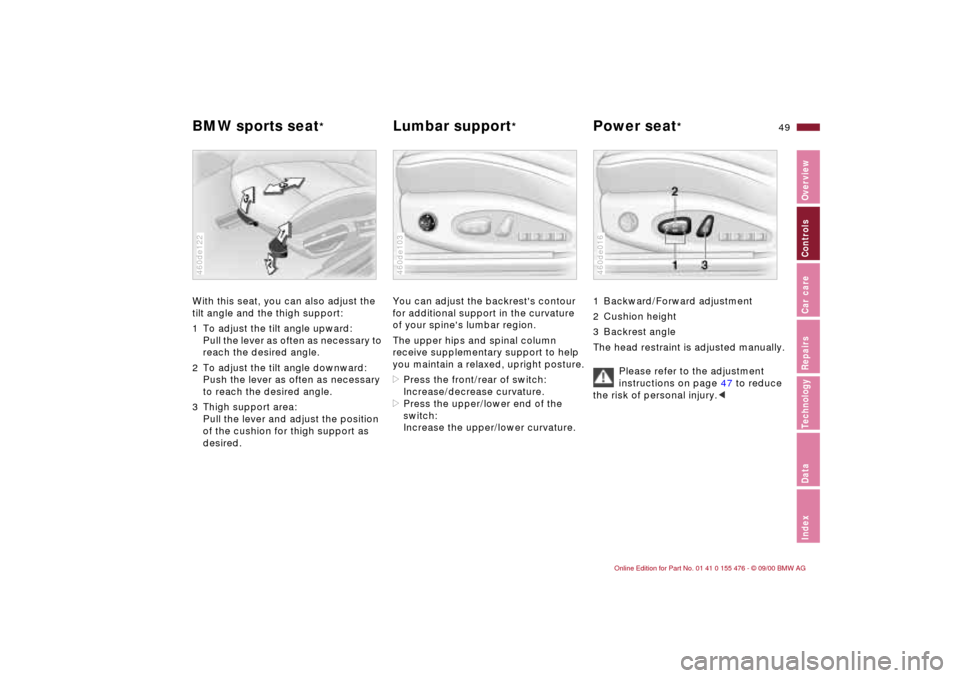 BMW 330i SEDAN 2001 E46 Service Manual 49n
IndexDataTechnologyRepairsCar careControlsOverview
BMW sports seat
*
Lumbar support
* Power seat
*
With this seat, you can also adjust the
tilt angle and the thigh support:
1 To adjust the tilt BMW 330i SEDAN 2001 E46 Service Manual 49n
IndexDataTechnologyRepairsCar careControlsOverview
BMW sports seat
*
Lumbar support
* Power seat
*
With this seat, you can also adjust the
tilt angle and the thigh support:
1 To adjust the tilt