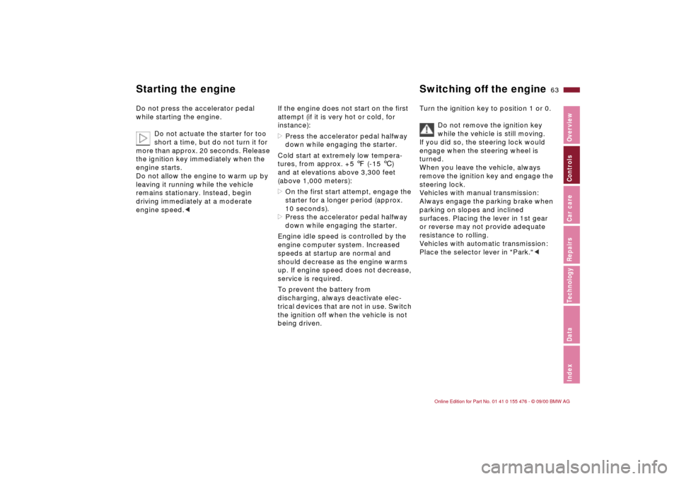 BMW 330i SEDAN 2001 E46 Owners Manual 63n
IndexDataTechnologyRepairsCar careControlsOverview
Starting the engine Switching off the engine Do not press the accelerator pedal 
while starting the engine.
Do not actuate the starter for too 
s
