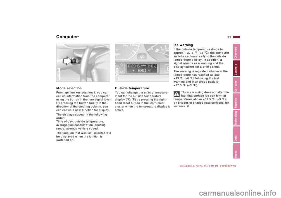 BMW 330i SEDAN 2001 E46 Manual PDF
77n
IndexDataTechnologyRepairsCar careControlsOverview
Computer
*
Mode selection
From ignition key position 1, you can
call up information from the computer
using the button in the turn BMW 330i SEDAN 2001 E46 Manual PDF
77n
IndexDataTechnologyRepairsCar careControlsOverview
Computer
*
Mode selection
From ignition key position 1, you can
call up information from the computer
using the button in the turn