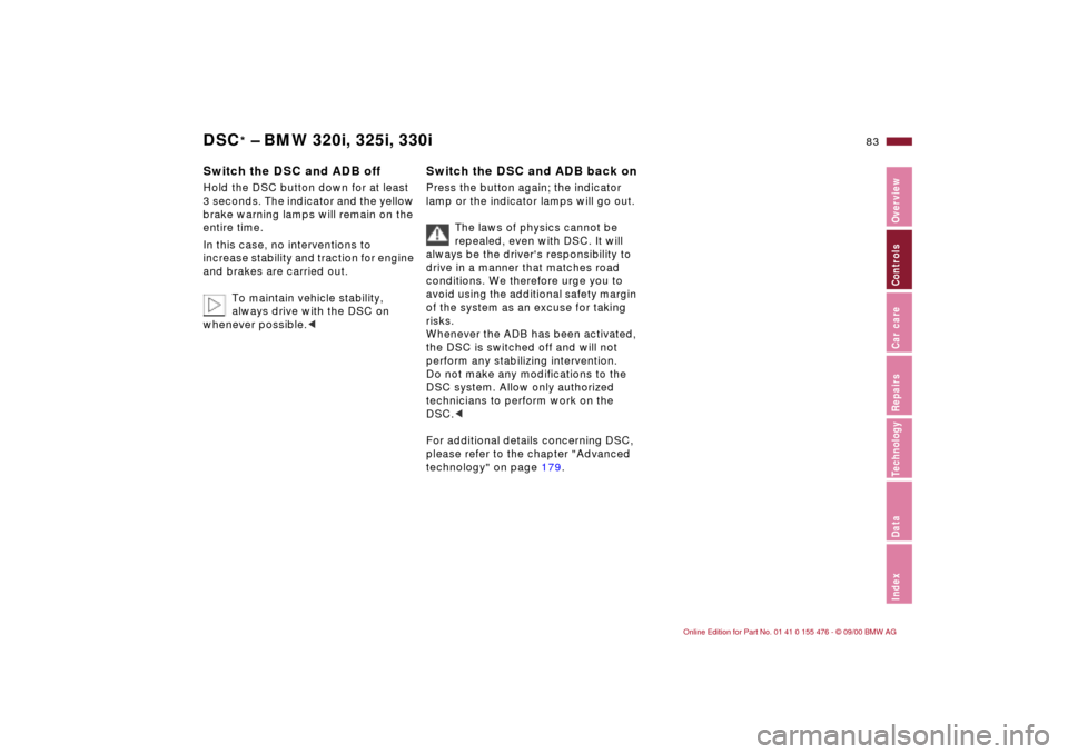BMW 330i SEDAN 2001 E46 Owners Manual 83n
IndexDataTechnologyRepairsCar careControlsOverview
DSC
* Ð BMW 320i, 325i, 330i
Switch the DSC and ADB offHold the DSC button down for at least 
3 seconds. The indicator and the yellow 
brake war