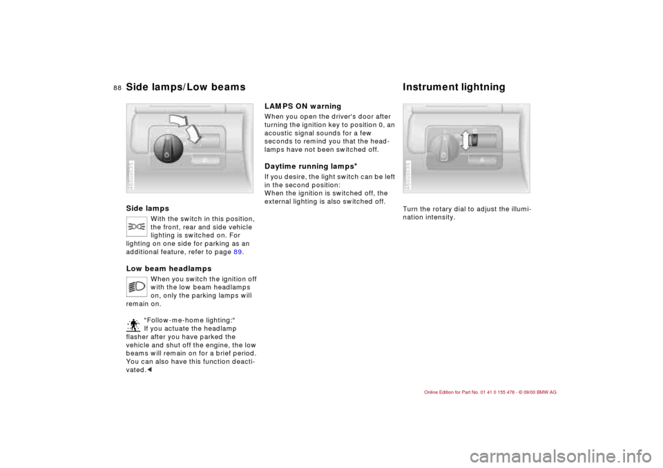 BMW 325i SEDAN 2001 E46 Owners Manual 88n
Side lamps
With the switch in this position, 
the front, rear and side vehicle 
lighting is switched on. For 
lighting on one side for parking as an 
additional feature, refer to page 89.
Low beam