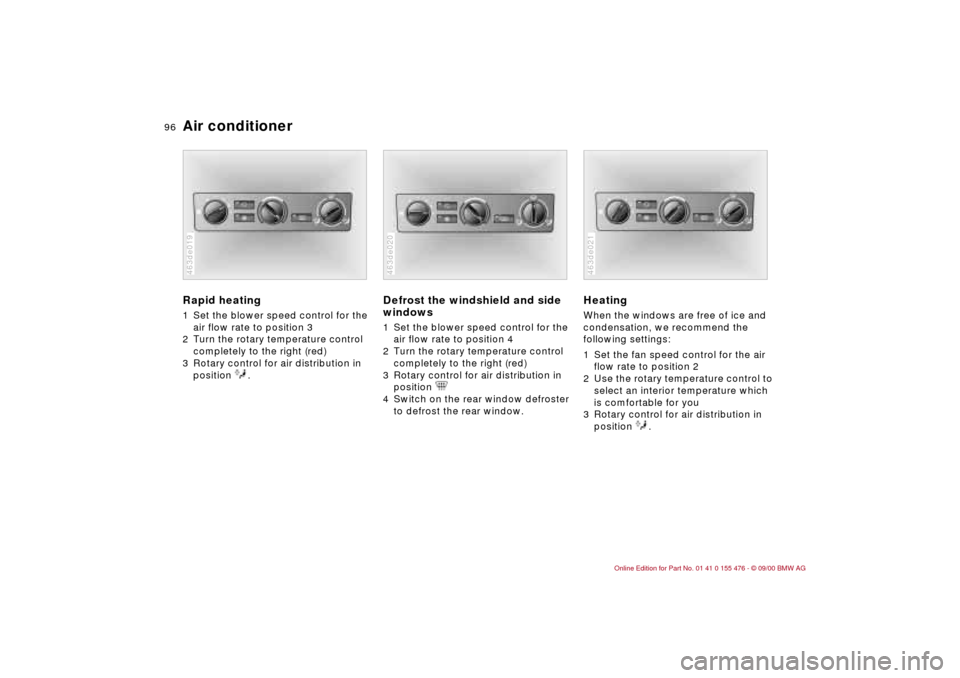 BMW 330i SEDAN 2001 E46 Owners Manual 96n
Air conditioner Rapid heating 1 Set the blower speed control for the 
air flow rate to position 3 
2 Turn the rotary temperature control 
completely to the right (red) 
3 Rotary control for air di