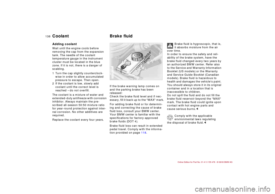 BMW 330Ci COUPE 2001 E46 Owners Manual 138n
Coolant Brake fluidAdding coolant Wait until the engine cools before 
removing the cap from the expansion 
tank. The needle of the coolant 
temperature gauge in the instrument 
cluster must be lo