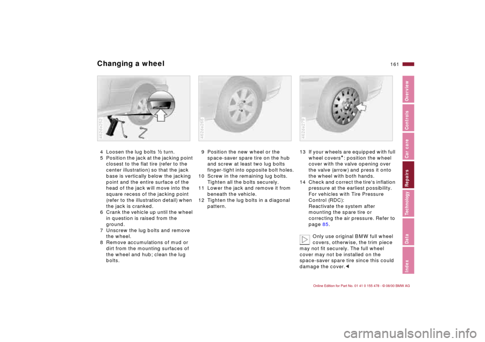 BMW 330Ci COUPE 2001 E46 Owners Manual 161n
IndexDataTechnologyRepairsCar careControlsOverview
Changing a wheel4 Loosen the lug bolts g turn. 
5 Position the jack at the jacking point 
closest to the flat tire (refer to the 
center illustr