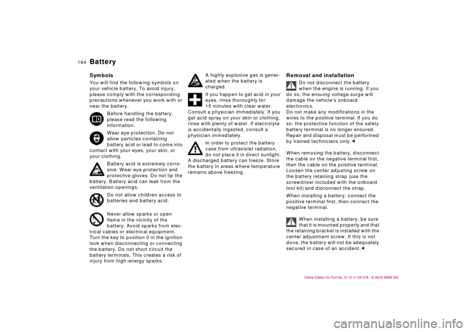BMW 330Ci COUPE 2001 E46 Owners Manual 164n
BatterySymbolsYou will find the following symbols on 
your vehicle battery. To avoid injury, 
please comply with the corresponding 
precautions whenever you work with or 
near the battery.
Before