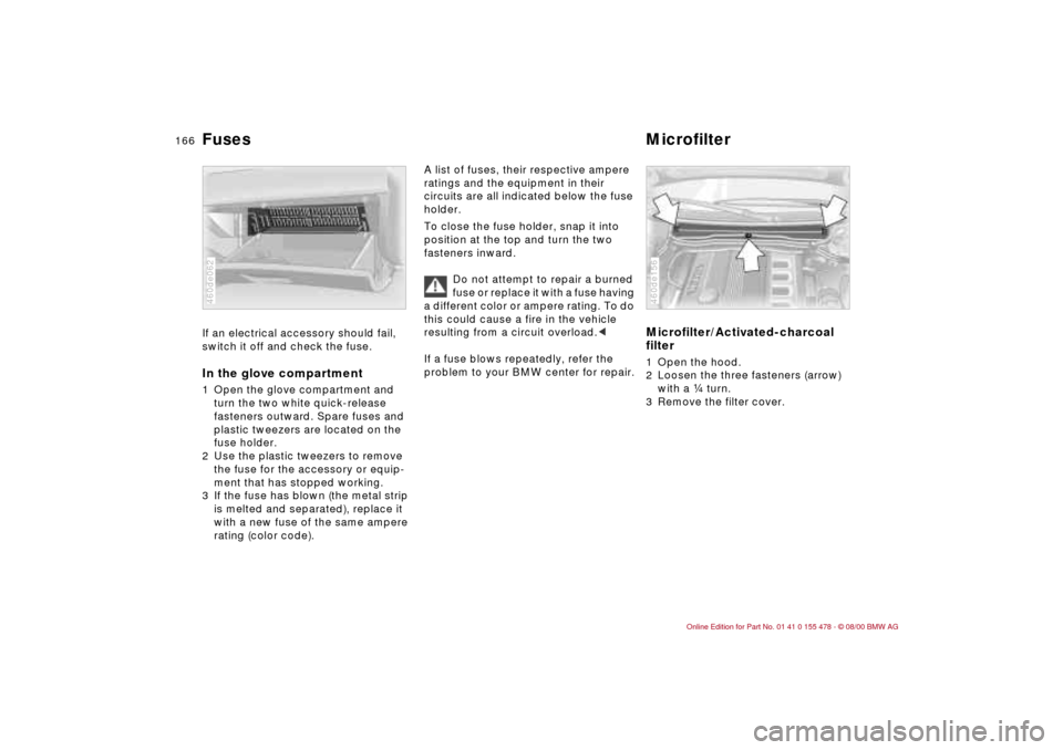 BMW 330Ci COUPE 2001 E46 Owners Manual 166n
Fuses MicrofilterIf an electrical accessory should fail, 
switch it off and check the fuse. In the glove compartment1 Open the glove compartment and 
turn the two white quick-release 
fasteners o