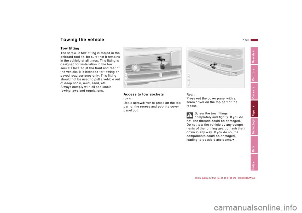 BMW 330Ci COUPE 2001 E46 Owners Manual 169n
IndexDataTechnologyRepairsCar careControlsOverview
Towing the vehicleTow fittingThe screw-in tow fitting is stored in the 
onboard tool kit; be sure that it remains 
in the vehicle at all times. 