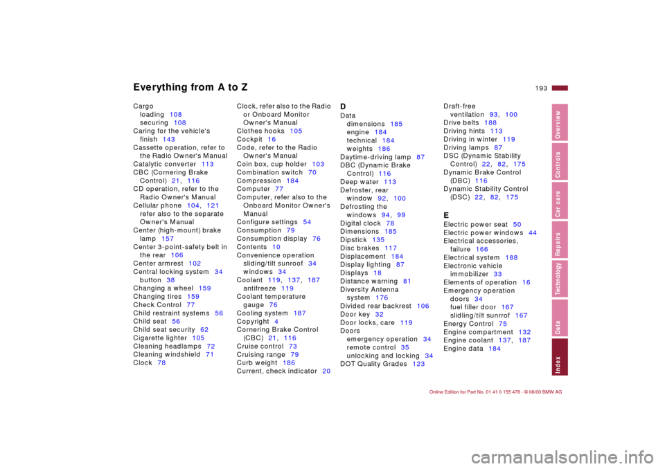 BMW 325Ci COUPE 2001 E46 Owners Manual Everything from A to Z
193n
IndexDataTechnologyRepairsCar careControlsOverview
Cargo 
loading108 
securing108 
Caring for the vehicles 
finish143 
Cassette operation, refer to 
the Radio Owners Manu