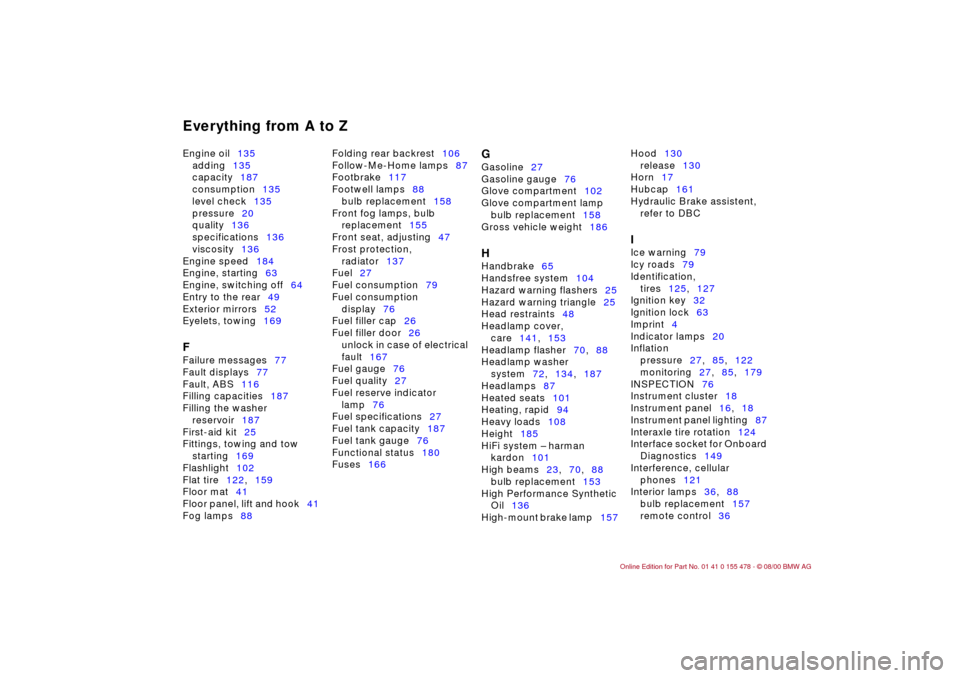 BMW 330Ci COUPE 2001 E46 Owners Manual Everything from A to ZEngine oil135 
adding135 
capacity187 
consumption135 
level check135 
pressure20 
quality136 
specifications136 
viscosity136 
Engine speed184 
Engine, starting63 
Engine, switc