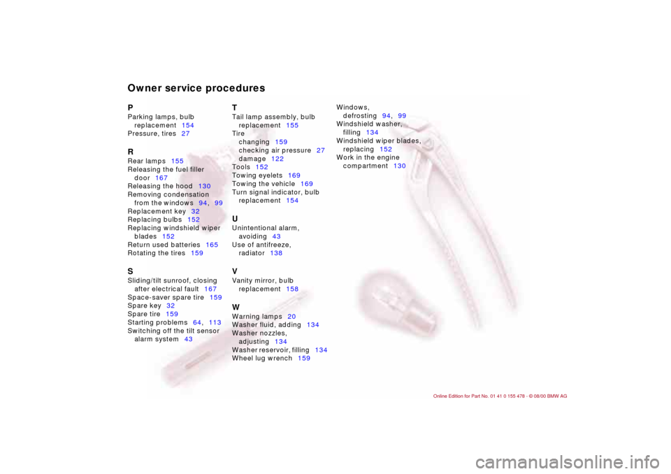BMW 330Ci COUPE 2001 E46 User Guide Owner service proceduresP 
Parking lamps, bulb 
replacement154 
Pressure, tires27 R 
Rear lamps155 
Releasing the fuel filler 
door167 
Releasing the hood130 
Removing condensation 
from the windows94