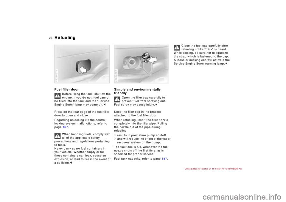 BMW 330Ci COUPE 2001 E46 Owners Manual 26n
Refueling Fuel filler door
Before filling the tank, shut off the 
engine. If you do not, fuel cannot 
be filled into the tank and the "Service 
Engine Soon" lamp may come on.<
Press on the rear ed