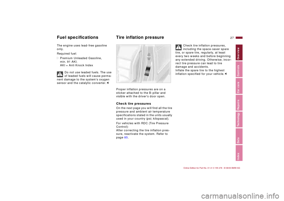 BMW 325Ci COUPE 2001 E46 Owners Manual 27n
IndexDataTechnologyRepairsCar careControlsOverview
Fuel specifications Tire inflation pressure The engine uses lead-free gasoline 
only.
Required fuel: 
>Premium Unleaded Gasoline, 
min. 91 AKI. 
