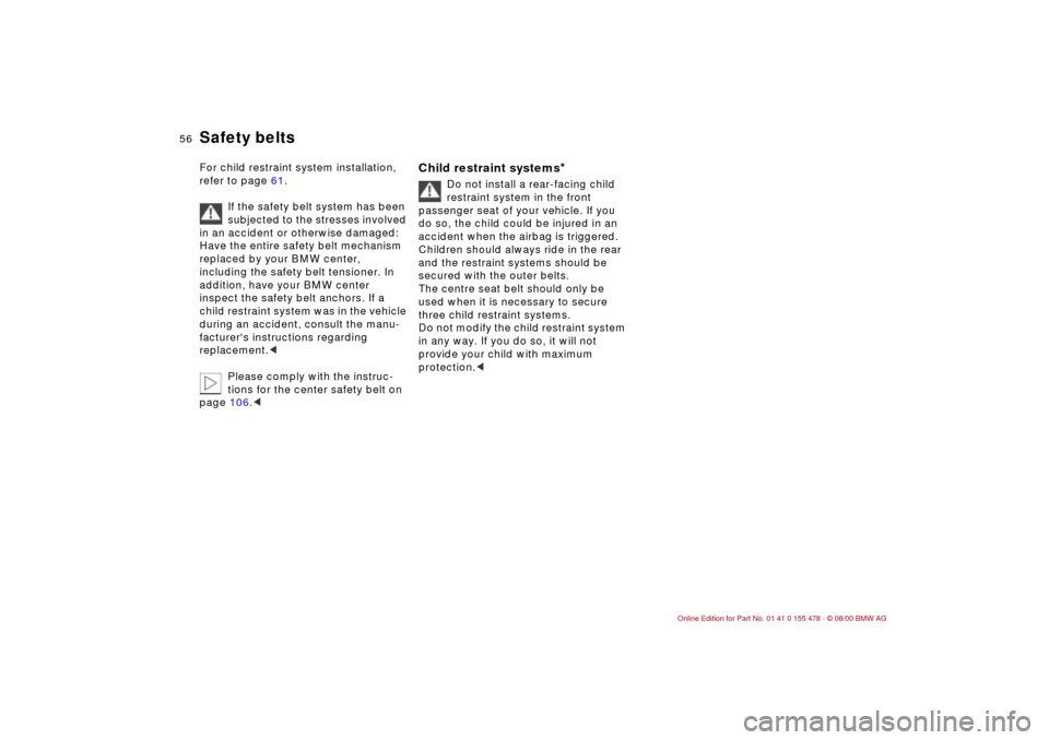 BMW 330Ci COUPE 2001 E46 Owners Manual 56n
Safety beltsFor child restraint system installation, 
refer to page 61.
If the safety belt system has been 
subjected to the stresses involved 
in an accident or otherwise damaged: 
Have the entir