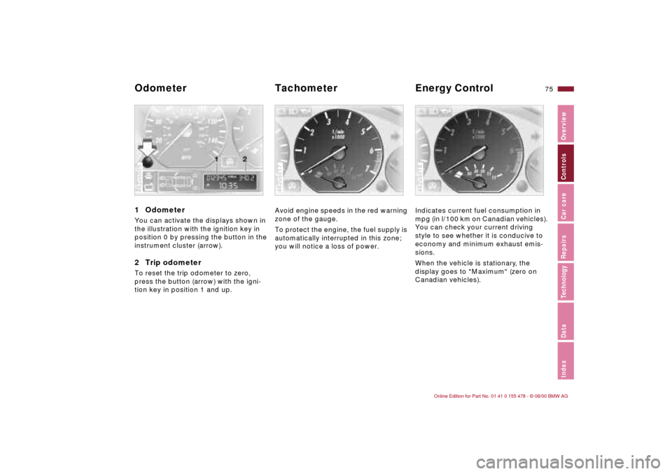 BMW 330Ci COUPE 2001 E46 Owners Manual 75n
IndexDataTechnologyRepairsCar careControlsOverview
1 Odometer You can activate the displays shown in 
the illustration with the ignition key in 
position 0 by pressing the button in the 
instrumen