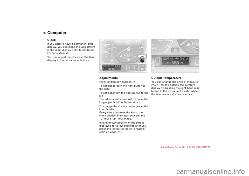 BMW 330Ci COUPE 2001 E46 Owners Manual 78n
ComputerClockIf you wish to have a permanent time 
display, you can make this adjustment 
in the radio display (refer to the Radio 
Owners Manual).
You can adjust the clock and the time 
display 