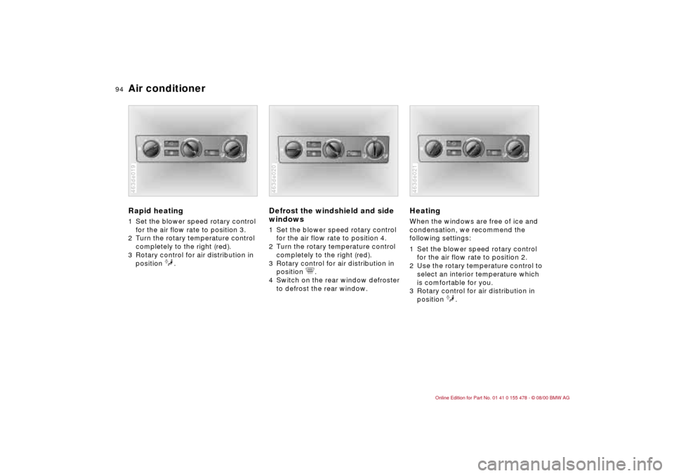 BMW 330Ci COUPE 2001 E46 Owners Manual 94n
Air conditionerRapid heating 1 Set the blower speed rotary control
for the air flow rate to position 3.
2 Turn the rotary temperature control
completely to the right (red).
3 Rotary control for BMW 330Ci COUPE 2001 E46 Owners Manual 94n
Air conditionerRapid heating 1 Set the blower speed rotary control
for the air flow rate to position 3.
2 Turn the rotary temperature control
completely to the right (red).
3 Rotary control for
