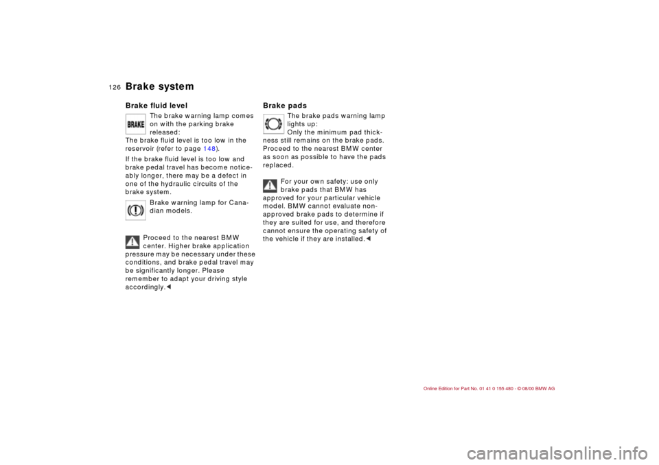 BMW 325Ci CONVERTIBLE 2001 E46 Owners Manual 126n
Brake systemBrake fluid level 
The brake warning lamp comes 
on with the parking brake 
released: 
The brake fluid level is too low in the 
reservoir (refer to page 148).
If the brake fluid level