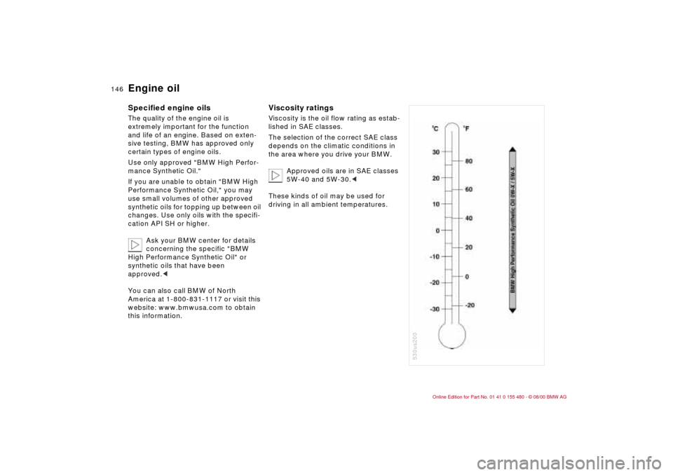BMW 325Ci CONVERTIBLE 2001 E46 Owners Manual 146n
Engine oil Specified engine oilsThe quality of the engine oil is 
extremely important for the function 
and life of an engine. Based on exten-
sive testing, BMW has approved only 
certain types o