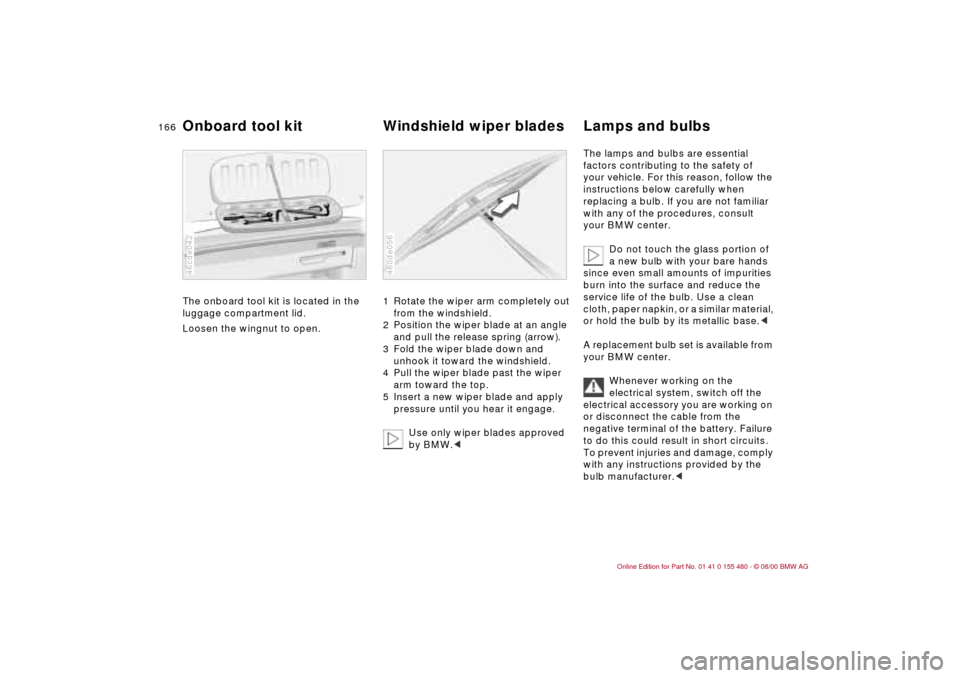 BMW 325Ci CONVERTIBLE 2001 E46 User Guide 166n
The onboard tool kit is located in the 
luggage compartment lid. 
Loosen the wingnut to open.
46cde042
1 Rotate the wiper arm completely out 
from the windshield. 
2 Position the wiper blade at a