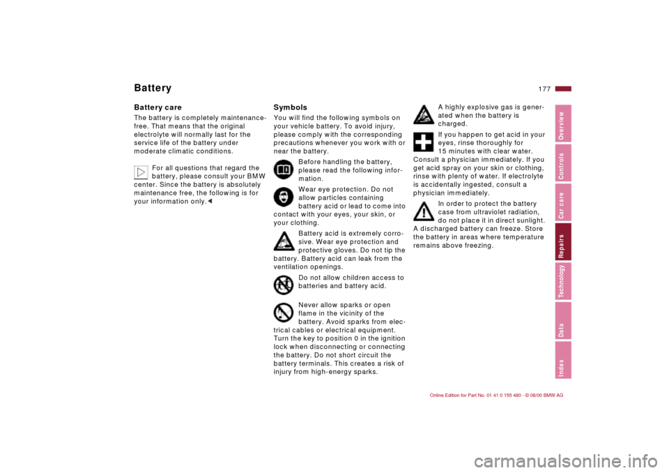 BMW 330Ci CONVERTIBLE 2001 E46 Owners Manual 177n
IndexDataTechnologyRepairsCar careControlsOverview
BatteryBattery careThe battery is completely maintenance-
free. That means that the original 
electrolyte will normally last for the 
service li