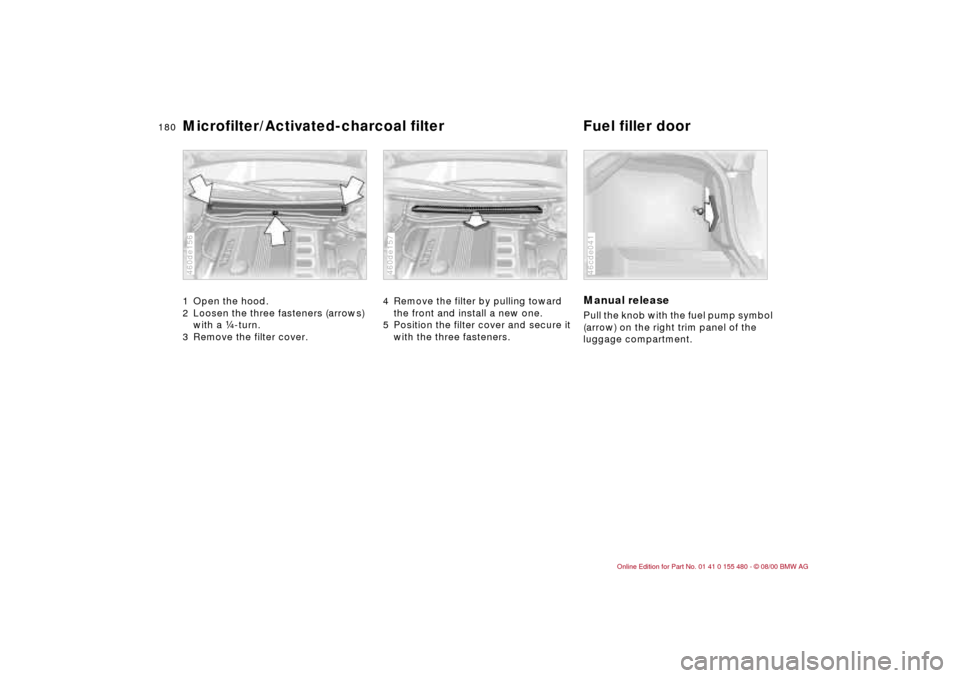 BMW 330Ci CONVERTIBLE 2001 E46 Owners Manual 180n
Microfilter/Activated-charcoal filter Fuel filler door1 Open the hood.
2 Loosen the three fasteners (arrows)
with a f-turn.
3 Remove the filter cover. 460de156
4 Remove the filter by pulling to BMW 330Ci CONVERTIBLE 2001 E46 Owners Manual 180n
Microfilter/Activated-charcoal filter Fuel filler door1 Open the hood.
2 Loosen the three fasteners (arrows)
with a f-turn.
3 Remove the filter cover. 460de156
4 Remove the filter by pulling to
