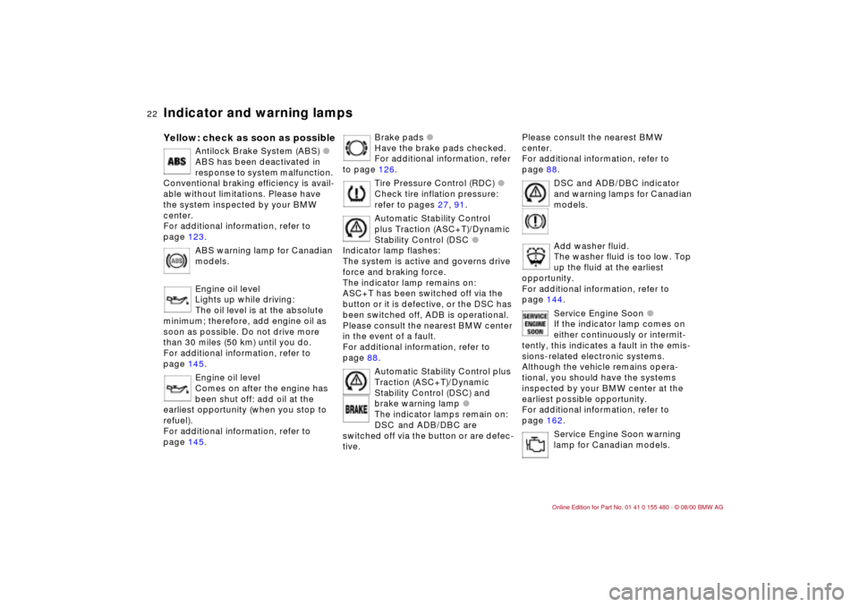 BMW 330Ci CONVERTIBLE 2001 E46 Owners Manual 22n
Indicator and warning lampsYellow: check as soon as possible
Antilock Brake System (ABS) l 
ABS has been deactivated in 
response to system malfunction. 
Conventional braking efficiency is avail-

