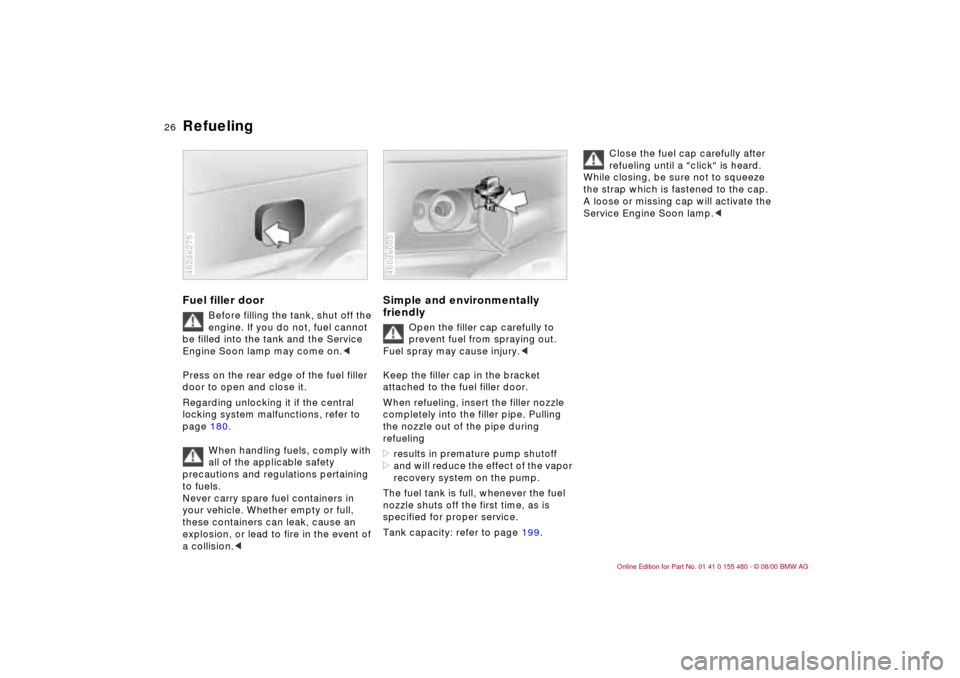 BMW 325Ci CONVERTIBLE 2001 E46 Owners Guide 26n
Refueling Fuel filler door
Before filling the tank, shut off the 
engine. If you do not, fuel cannot 
be filled into the tank and the Service 
Engine Soon lamp may come on.<
Press on the rear edge