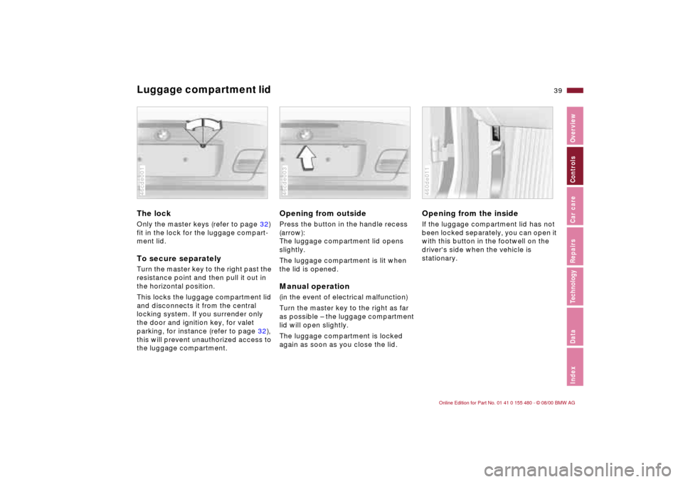 BMW 325Ci CONVERTIBLE 2001 E46 Owners Guide 39n
IndexDataTechnologyRepairsCar careControlsOverview
Luggage compartment lid The lock Only the master keys (refer to page 32) 
fit in the lock for the luggage compart-
ment lid.To secure separatelyT