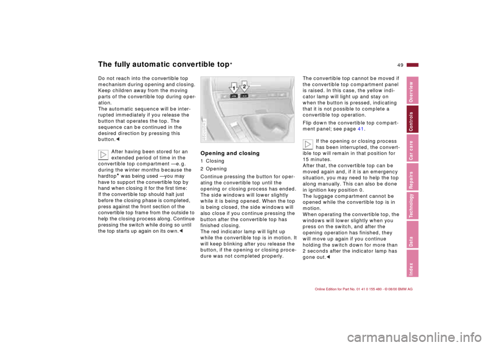 BMW 325Ci CONVERTIBLE 2001 E46 Service Manual 49n
IndexDataTechnologyRepairsCar careControlsOverview
The fully automatic convertible top
*
Do not reach into the convertible top 
mechanism during opening and closing. 
Keep children away from the m