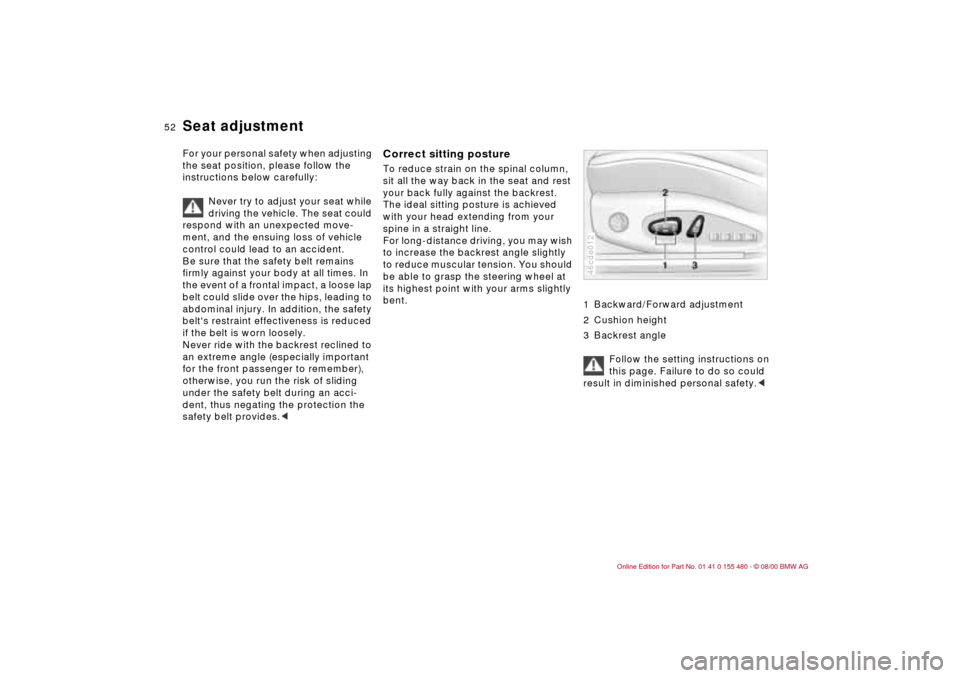 BMW 325Ci CONVERTIBLE 2001 E46 Workshop Manual 52n
For your personal safety when adjusting 
the seat position, please follow the 
instructions below carefully:
Never try to adjust your seat while 
driving the vehicle. The seat could 
respond with 