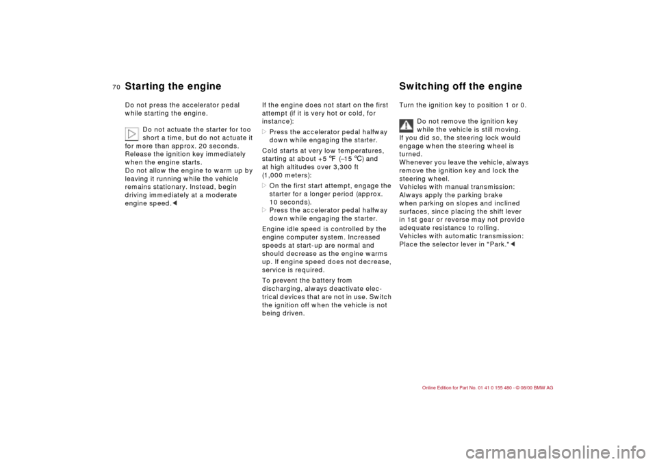 BMW 325Ci CONVERTIBLE 2001 E46 Repair Manual 70n
Starting the engine Switching off the engine Do not press the accelerator pedal 
while starting the engine.
Do not actuate the starter for too 
short a time, but do not actuate it 
for more than a
