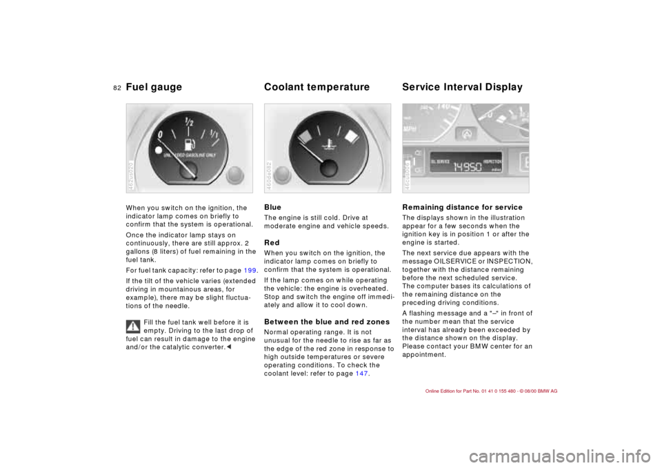 BMW 325Ci CONVERTIBLE 2001 E46 Manual Online 82n
Fuel gauge  Coolant temperature Service Interval Display When you switch on the ignition, the 
indicator lamp comes on briefly to 
confirm that the system is operational. 
Once the indicator lamp 