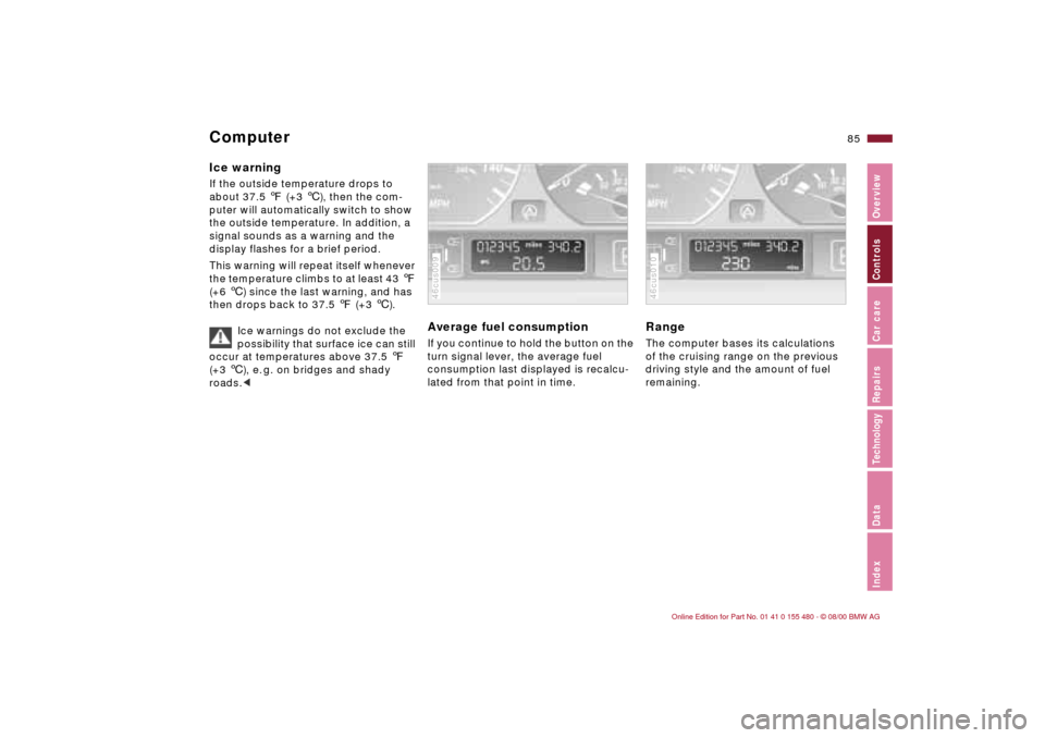 BMW 330Ci CONVERTIBLE 2001 E46 Owners Manual 85n
IndexDataTechnologyRepairsCar careControlsOverview
ComputerIce warning If the outside temperature drops to 
about 37.5 7 (+3 6), then the com-
puter will automatically switch to show 
the outside 