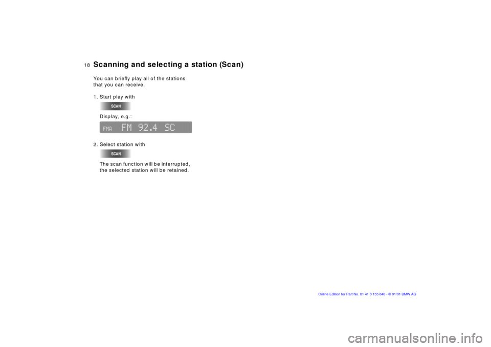 BMW 3 SERIES 2003 E46 Business CD Radio Manual  
18n
 
Scanning and selecting a station (Scan)
 
You can briefly play all of the stations 
that you can receive.
1. Start play with 
Display, e.g.:
2. Select station with
The scan function will be in