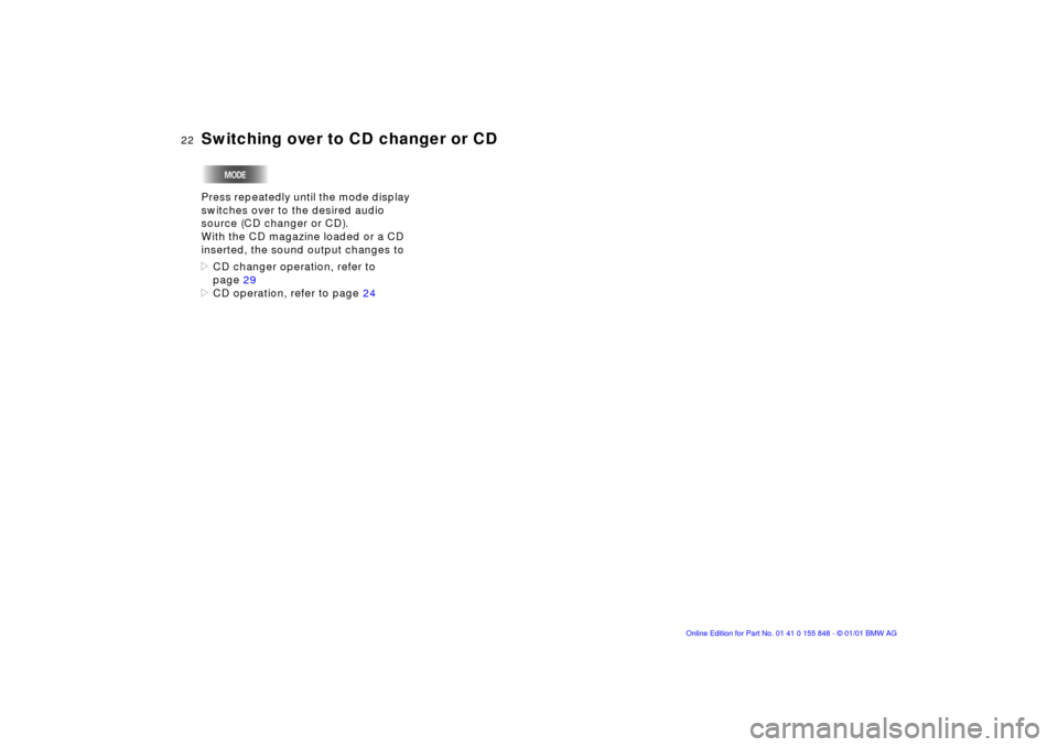 BMW 3 SERIES 2003 E46 Business CD Radio Manual 22n
Switching over to CD changer or CDPress repeatedly until the mode display 
switches over to the desired audio 
source (CD changer or CD). 
With the CD magazine loaded or a CD 
inserted, the sound 