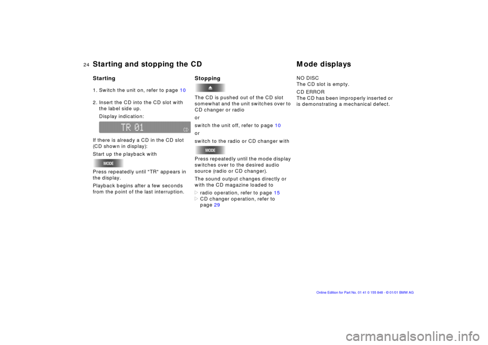 BMW 3 SERIES 2004 E46 Business CD Radio Manual 24n
Starting1. Switch the unit on, refer to page 10 
2. Insert the CD into the CD slot with 
the label side up.
Display indication:  
If there is already a CD in the CD slot 
(CD shown in display):
St