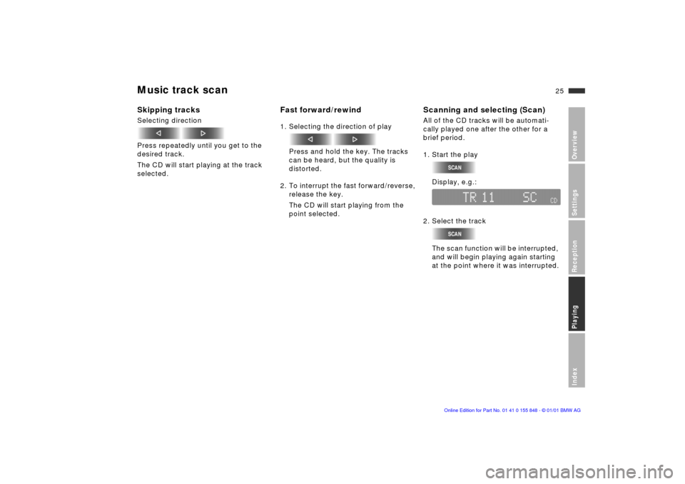 BMW 3 SERIES 2001 E46 Business CD Radio Manual 25n
OverviewSettingsReceptionPlayingIndex
Music track scan Skipping tracksSelecting direction
Press repeatedly until you get to the 
desired track.
The CD will start playing at the track 
selected.
Fa