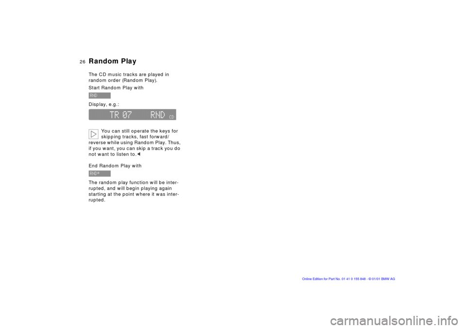 BMW 3 SERIES 2004 E46 Business CD Radio Manual 26n
Random PlayThe CD music tracks are played in 
random order (Random Play).
Start Random Play with
Display, e.g.: 
You can still operate the keys for 
skipping tracks, fast forward/
reverse while us